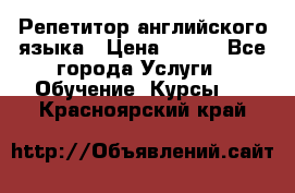 Репетитор английского языка › Цена ­ 350 - Все города Услуги » Обучение. Курсы   . Красноярский край